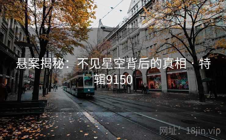 悬案揭秘:不见星空背后的真相 · 特辑9150