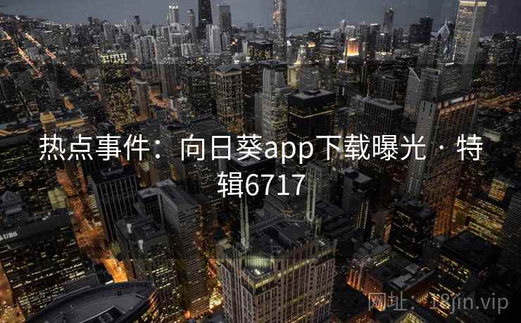 热点事件:向日葵app下载曝光 · 特辑6717