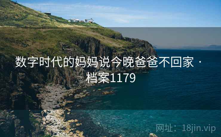 数字时代的妈妈说今晚爸爸不回家 · 档案1179