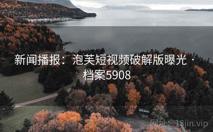 新闻播报:泡芙短视频破解版曝光 · 档案5908
