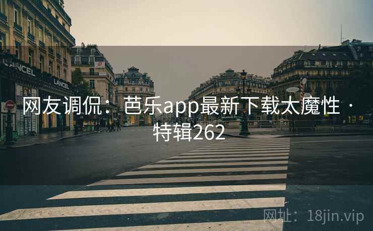 网友调侃:芭乐app最新下载太魔性 · 特辑262 第1张 网友调侃:芭乐app最新下载太魔性 · 特辑262 第1张