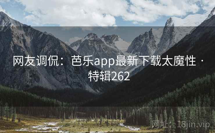 网友调侃:芭乐app最新下载太魔性 · 特辑262 第2张 网友调侃:芭乐app最新下载太魔性 · 特辑262 第2张
