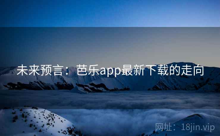 未来预言：芭乐app最新下载的走向