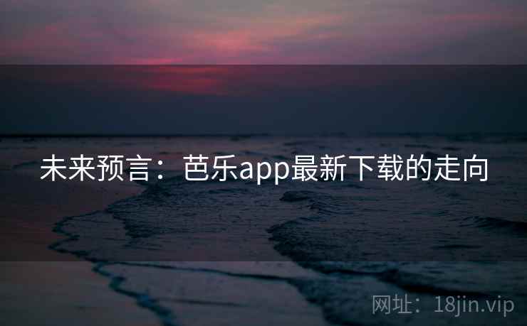 未来预言：芭乐app最新下载的走向