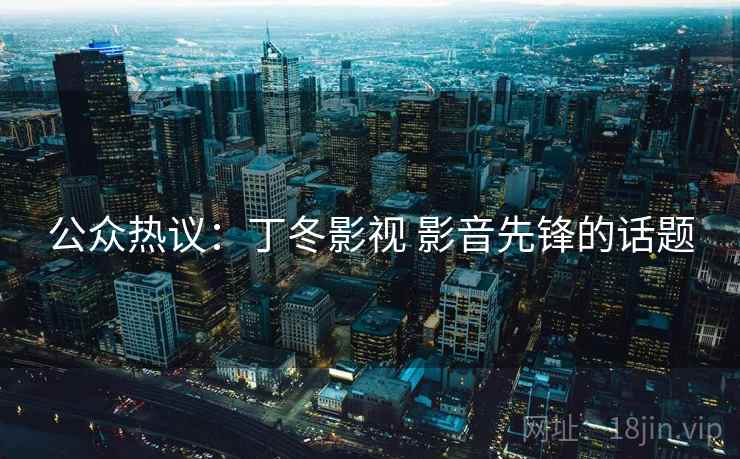 公众热议：丁冬影视 影音先锋的话题
