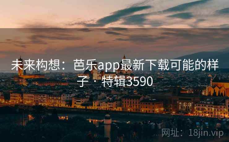 未来构想：芭乐app最新下载可能的样子 · 特辑3590  第2张