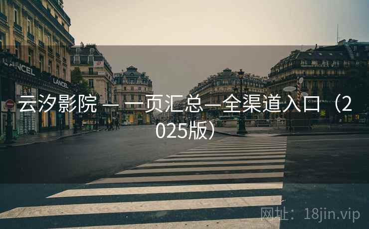云汐影院 — 一页汇总—全渠道入口(2025版)