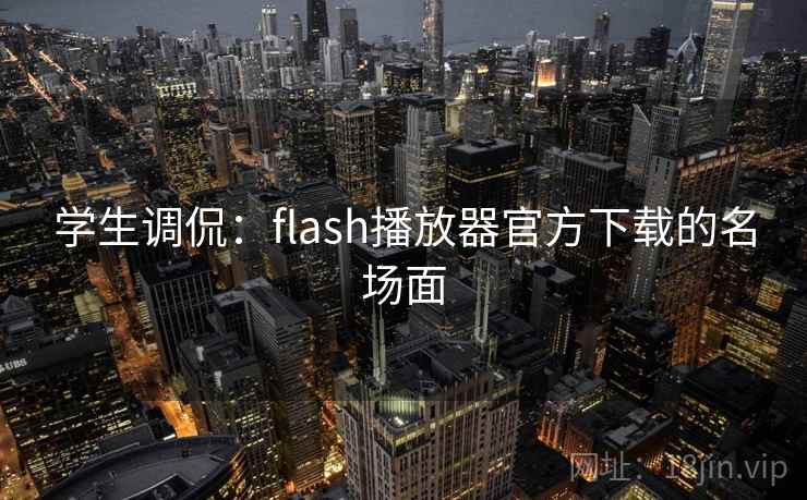 学生调侃:flash播放器官方下载的名场面