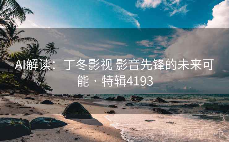 AI解读：丁冬影视 影音先锋的未来可能 · 特辑4193