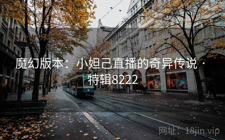 魔幻版本：小妲己直播的奇异传说 · 特辑8222