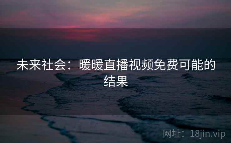 未来社会：暖暖直播视频免费可能的结果