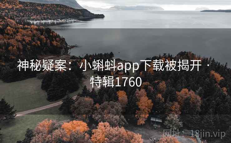 神秘疑案：小蝌蚪app下载被揭开 · 特辑1760